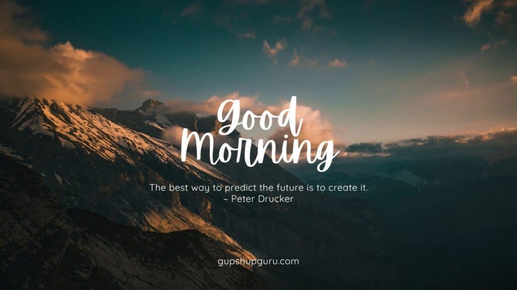 The best way to predict the future is to create it.
– Peter Drucker