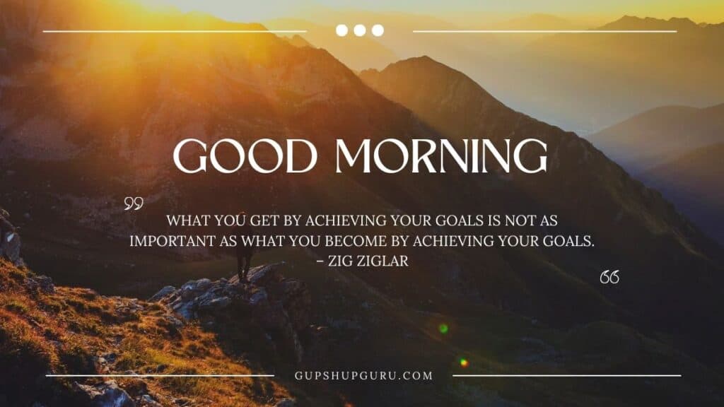 What you get by achieving your goals is not as important as what you become by achieving your goals – Zig Ziglar